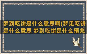 梦到吃饼是什么意思啊(梦见吃饼是什么意思 梦到吃饼是什么预兆)